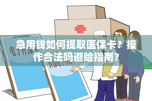 急用钱如何提取医保卡？操作合法吗避险指南？